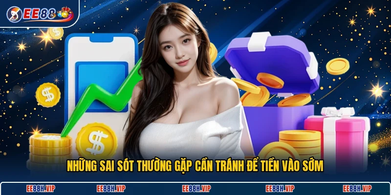 Những sai sót thường gặp cần tránh để tiền vào sớm